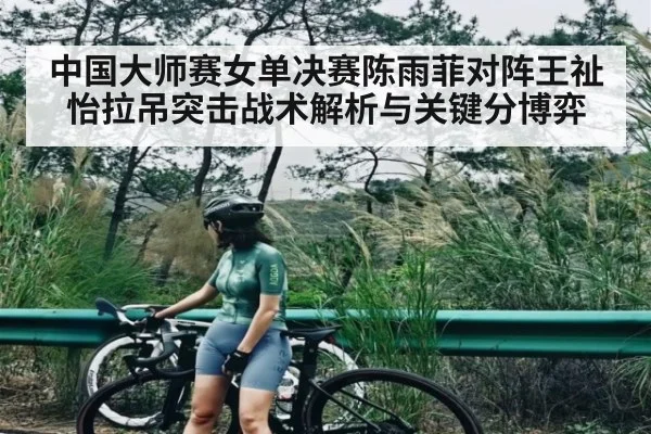 中国大师赛女单决赛陈雨菲对阵王祉怡拉吊突击战术解析与关键分博弈